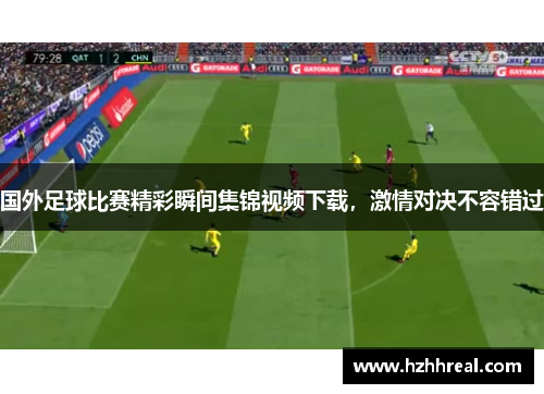 国外足球比赛精彩瞬间集锦视频下载，激情对决不容错过