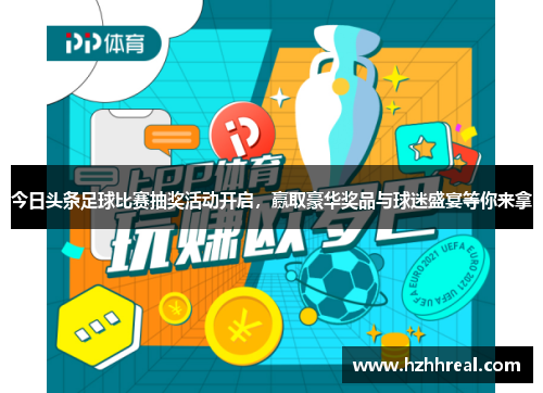 今日头条足球比赛抽奖活动开启，赢取豪华奖品与球迷盛宴等你来拿