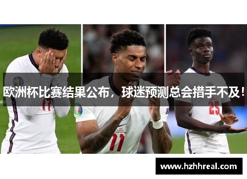 欧洲杯比赛结果公布，球迷预测总会措手不及！
