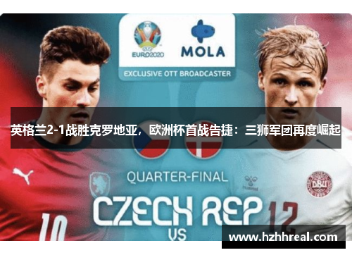 英格兰2-1战胜克罗地亚，欧洲杯首战告捷：三狮军团再度崛起
