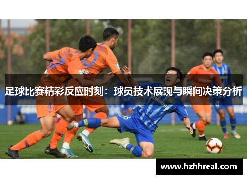 足球比赛精彩反应时刻：球员技术展现与瞬间决策分析