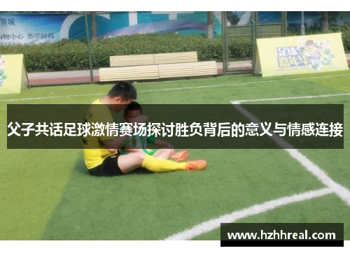 父子共话足球激情赛场探讨胜负背后的意义与情感连接