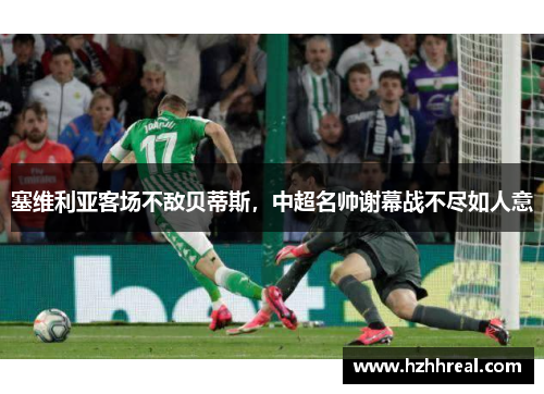 塞维利亚客场不敌贝蒂斯，中超名帅谢幕战不尽如人意