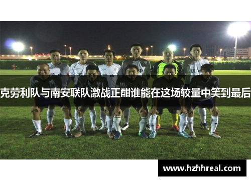 克劳利队与南安联队激战正酣谁能在这场较量中笑到最后