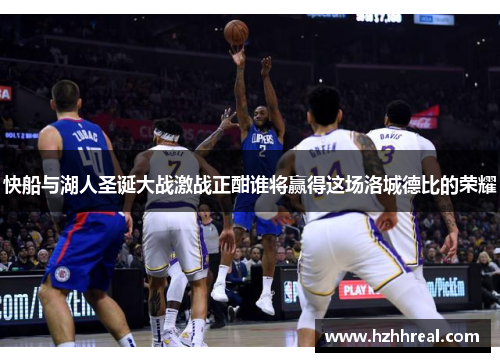 快船与湖人圣诞大战激战正酣谁将赢得这场洛城德比的荣耀