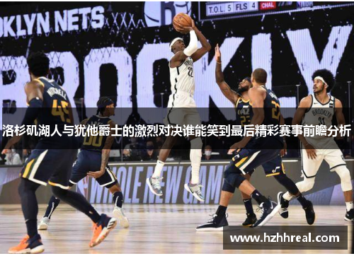 洛杉矶湖人与犹他爵士的激烈对决谁能笑到最后精彩赛事前瞻分析