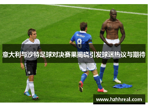 意大利与沙特足球对决赛果揭晓引发球迷热议与期待